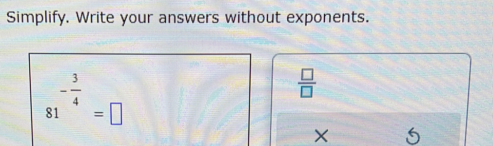 Simplify. Write your answers without exponents.
81^(-frac 3)4=□
 □ /□  
×