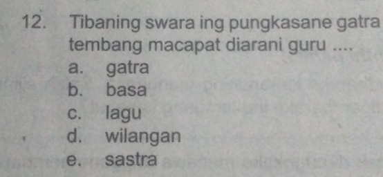 Tibaning swara ing pungkasane gatra
tembang macapat diarani guru ....
a. gatra
b. basa
c. lagu
d. wilangan
e. sastra