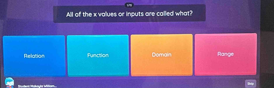 1/15
All of the x values or inputs are called what?
Relation Function Domain Range
Student Makayla William... Skip