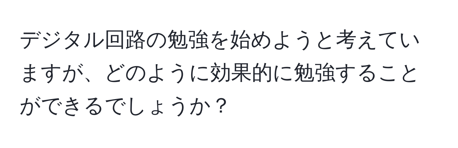 デジタル回路の勉強を始めようと考えていますが、どのように効果的に勉強することができるでしょうか？