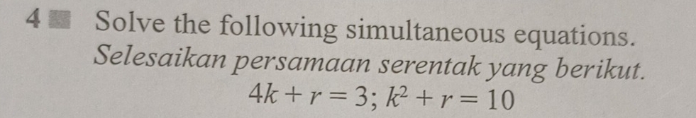 4 ■ Solve the following simultaneous equations. 
Selesaikan persamaan serentak yang berikut.
4k+r=3; k^2+r=10