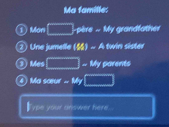 Ma famille: 
1Mon :_ Pe re . My grandfather 
② Une jumelle (1,2) ~ A twin sister 
③Mes □ ∠ My^e°∠ My parents 
④ Ma sœur P M surd □  
Type your answer here...