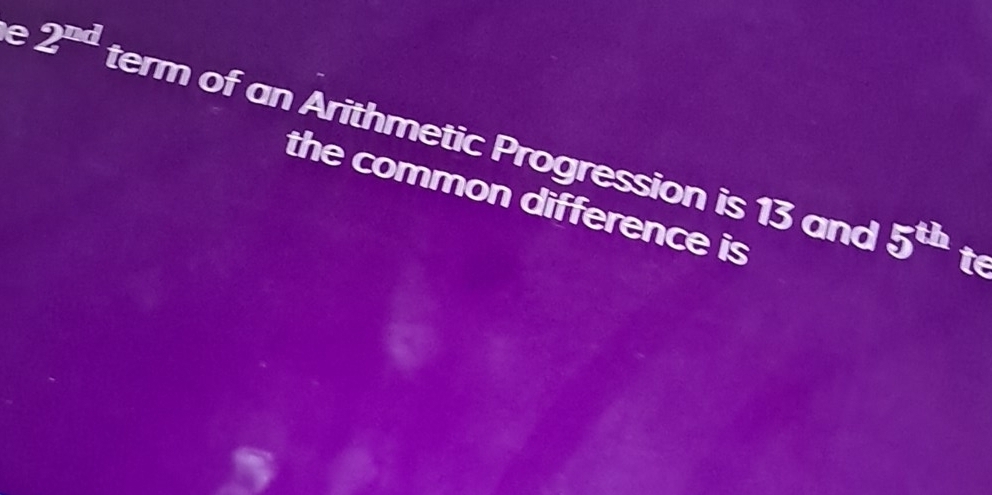 2^(nd) term of an Arithmetic Progression is 13 and 
the common difference is
5^(th) te