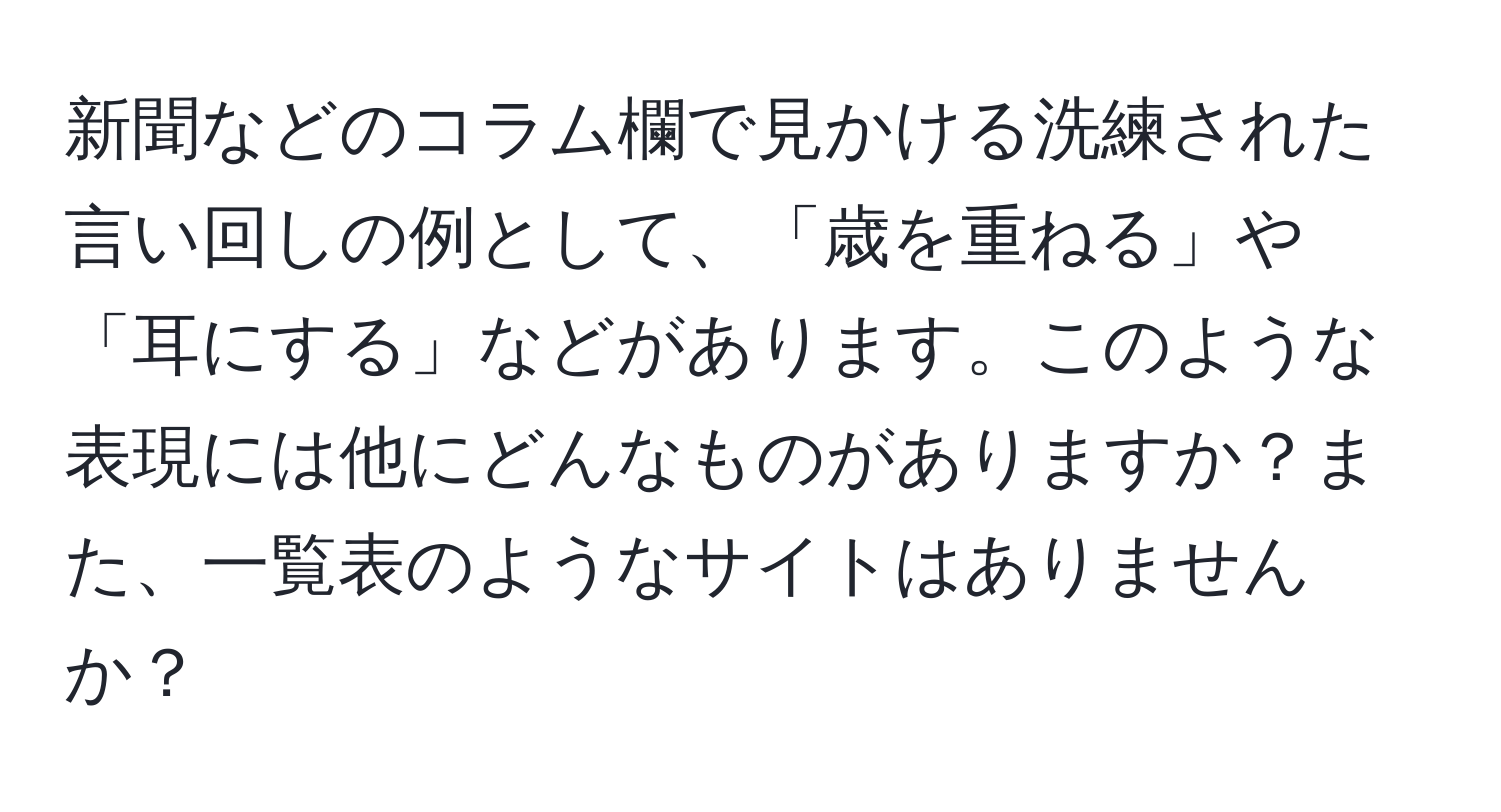 新聞などのコラム欄で見かける洗練された言い回しの例として、「歳を重ねる」や「耳にする」などがあります。このような表現には他にどんなものがありますか？また、一覧表のようなサイトはありませんか？