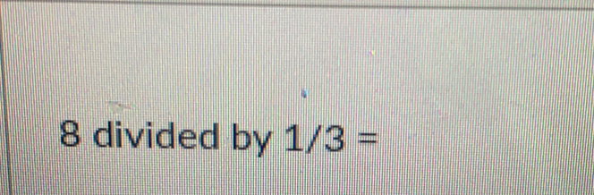 8 divided by 1/3=