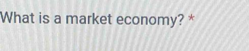 What is a market economy? *