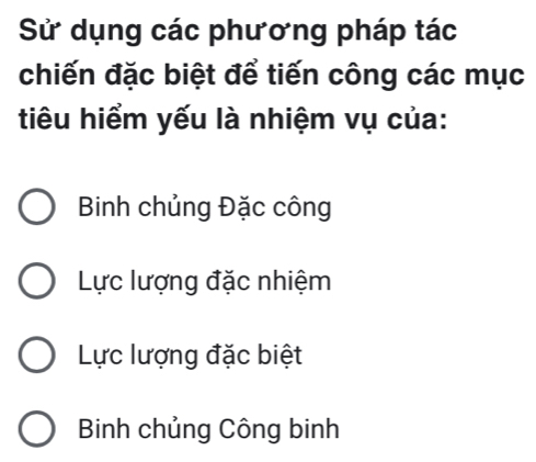 Sử dụng các phương pháp tác
chiến đặc biệt để tiến công các mục
tiêu hiểm yếu là nhiệm vụ của:
Binh chủng Đặc công
Lực lượng đặc nhiệm
Lực lượng đặc biệt
Binh chủng Công binh