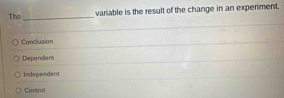 The _variable is the result of the change in an experiment.
Conclusion
Dependent
Independent
Control