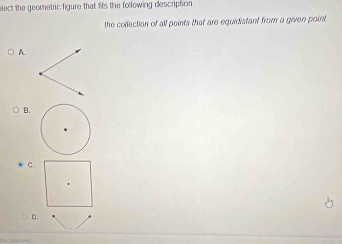 elect the geometric figure that fits the following description. 
the collection of all points that are equidistant from a given point 
A. 
B. 
C. 
D. 
rts réserved