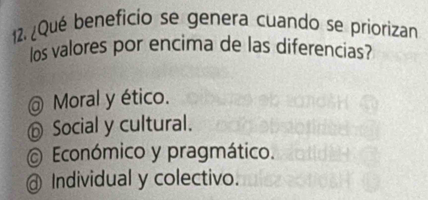 ¿Qué beneficio se genera cuando se priorizan
los valores por encima de las diferencias?
@ Moral y ético.
⑥ Social y cultural.
Económico y pragmático.
@ Individual y colectivo.