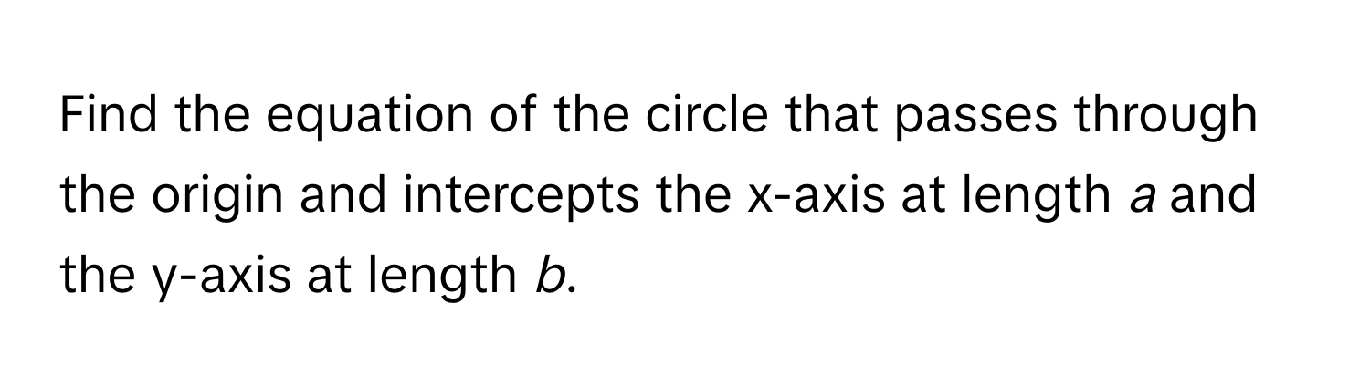 Find the equation of the circle that passes through the origin and intercepts the x-axis at length *a* and the y-axis at length *b*.