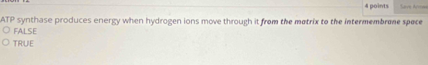 Save Arrow
ATP synthase produces energy when hydrogen ions move through it from the matrix to the intermembrane space
FALSE
TRUE