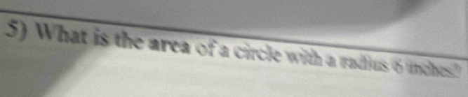 What is the area of a circle with a radius 6 unches?