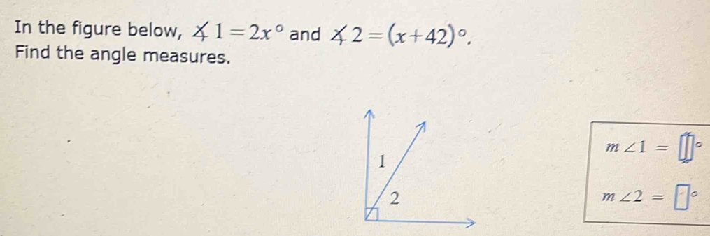 In the figure below, ∠ 1=2x° and ∠ 2=(x+42)^circ . 
Find the angle measures.
1
m∠ 1=□°
2
m∠ 2=□°