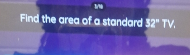 3/10 
Find the area of a standard 32°TV.