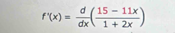 f'(x)= d/dx ( (15-11x)/1+2x )