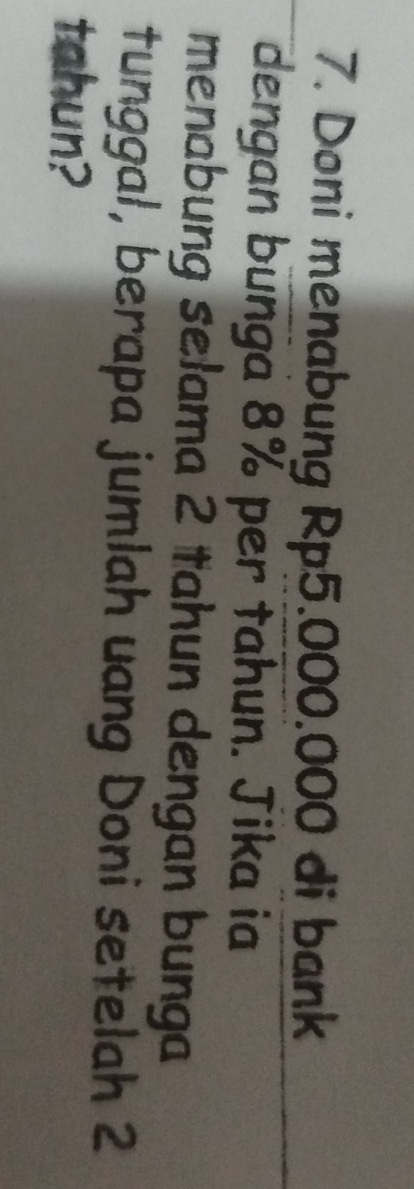 Doni menabung Rp5.000.000 di bank 
dengan bunga 8% per tahun. Jika ia 
menabung selama 2 tahun dengan bunga 
tunggal, berapa jumlah uang Doni setelah 2
tahun?