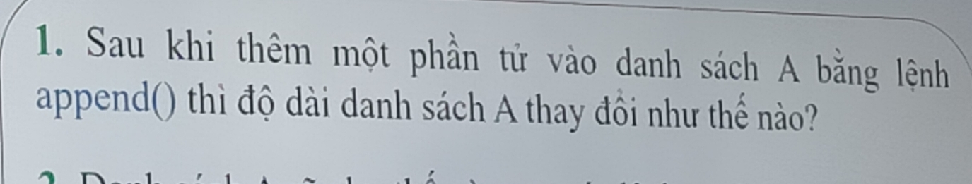 Sau khi thêm một phần tử vào danh sách A bằng lệnh 
append() thì độ dài danh sách A thay đồi như thế nào?