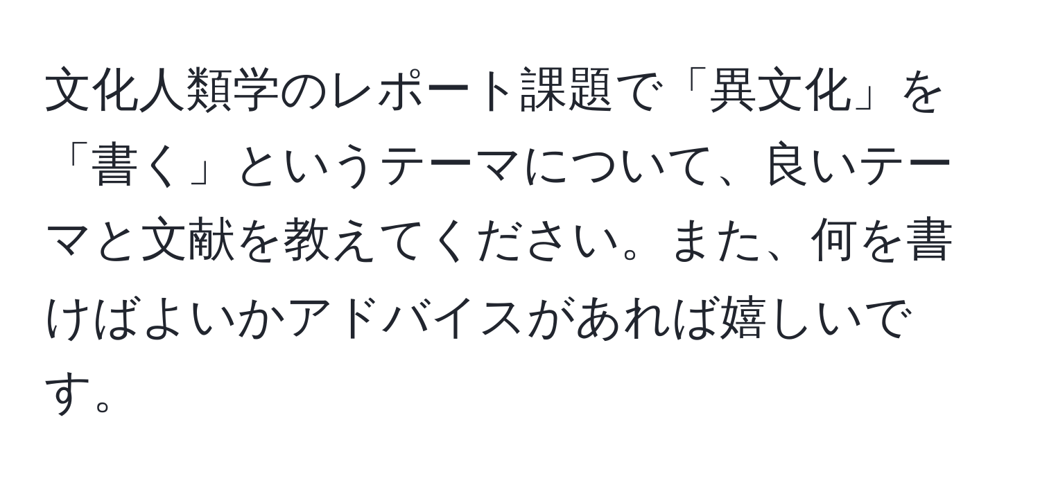 文化人類学のレポート課題で「異文化」を「書く」というテーマについて、良いテーマと文献を教えてください。また、何を書けばよいかアドバイスがあれば嬉しいです。