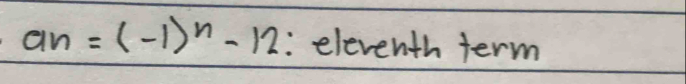 an=(-1)^n-12 :eleventh term