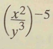 ( x^2/y^3 )^-5