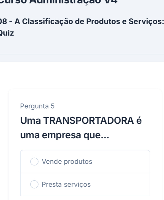 Curso Aumstração v4
08 - A Classificação de Produtos e Serviços:
Quiz
Pergunta 5
Uma TRANSPORTADORA é
uma empresa que...
Vende produtos
Presta serviços