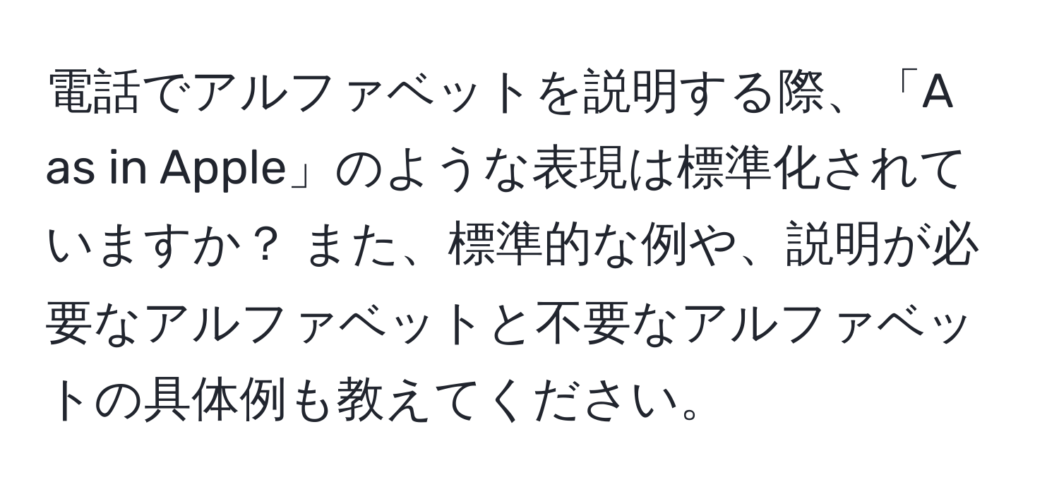 電話でアルファベットを説明する際、「A as in Apple」のような表現は標準化されていますか？ また、標準的な例や、説明が必要なアルファベットと不要なアルファベットの具体例も教えてください。