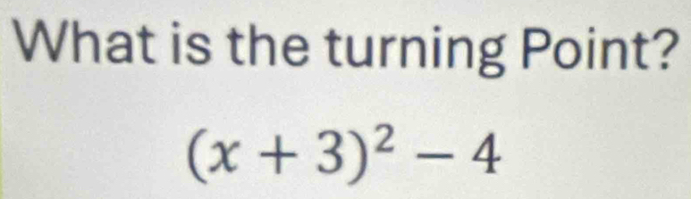 What is the turning Point?
(x+3)^2-4