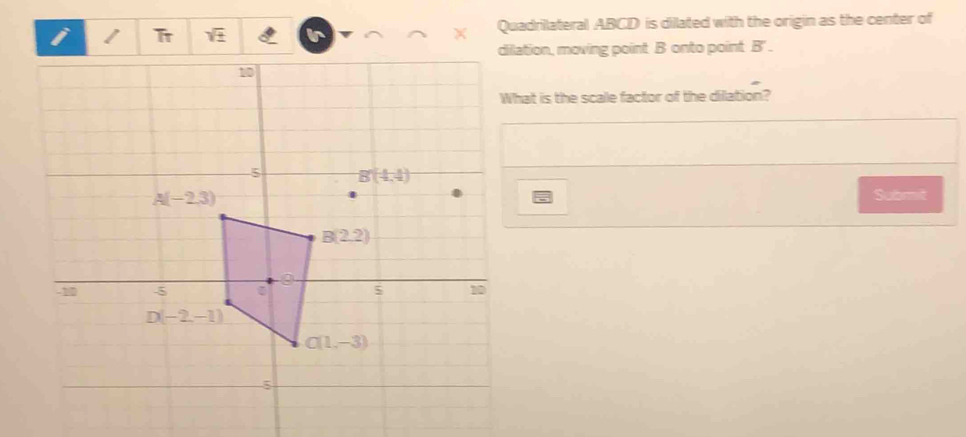 Tr ) Quadrilateral ABCD is dillated with the origin as the center of
dilation, moving point B onto point B' .
What is the scale factor of the dilation?
Submit