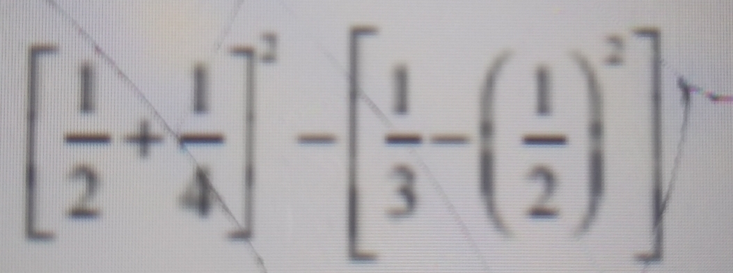 [ 1/2 + 1/4 ]^2-[ 1/3 -( 1/2 )^2]^,.