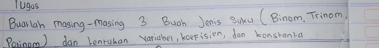 lugas 
Buarlah masing-masing 3 Buch Jenis SUku (Binom, Trinom, 
Poiinom ) dan tenrukan variabel, koeFisien, dan Lonstanka