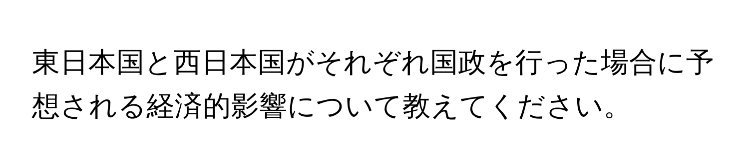 東日本国と西日本国がそれぞれ国政を行った場合に予想される経済的影響について教えてください。