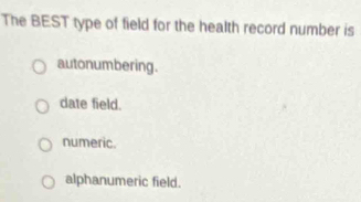 The BEST type of field for the health record number is
autonumbering.
date field.
numeric.
alphanumeric field.