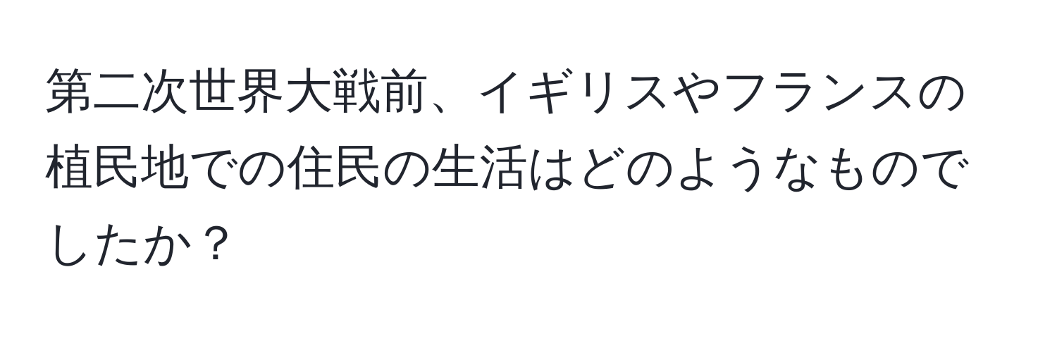 第二次世界大戦前、イギリスやフランスの植民地での住民の生活はどのようなものでしたか？