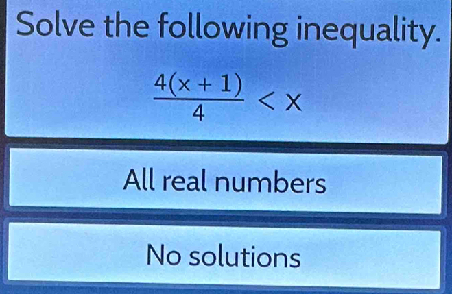 Solve the following inequality.
 (4(x+1))/4 
All real numbers
No solutions