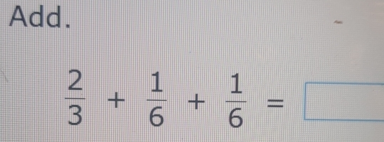 Add.
 2/3 + 1/6 + 1/6 =□