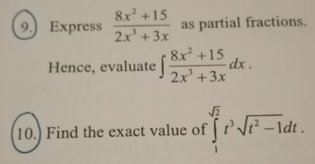 9.) Express  (8x^2+15)/2x^3+3x  as partial fractions.
Hence, evaluate ∈t  (8x^2+15)/2x^3+3x dx. 
10.) Find the exact value of ∈t _1^((sqrt(2))t^3sqrt t^2-1)dt.