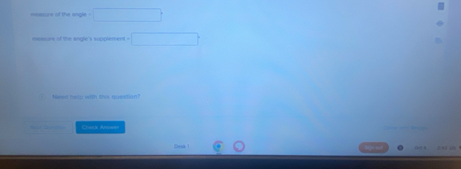 measure of the angle =□
measure of the angle's supplement = □
1 Need help with this question? 
Ne O t Check Answei 
Desk 1 Bign out 243 2