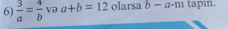  3/a = 4/b  və a+b=12 olarsa b-a-n1 tapin.