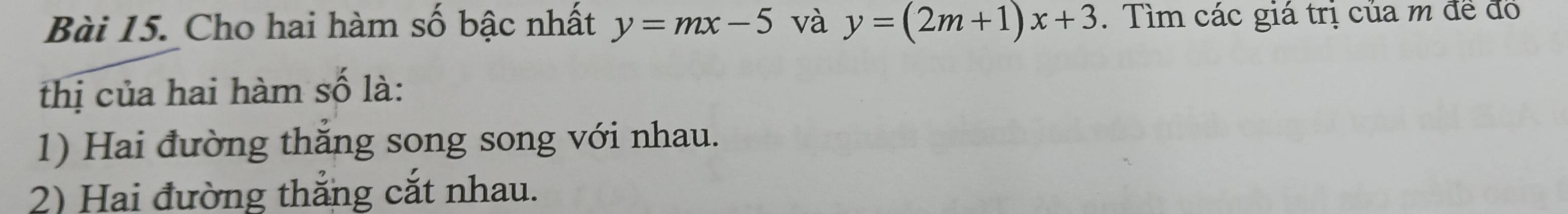 Cho hai hàm số bậc nhất y=mx-5 và y=(2m+1)x+3. Tìm các giá trị của m để đo
thị của hai hàm số là:
1) Hai đường thắng song song với nhau.
2) Hai đường thắng cắt nhau.