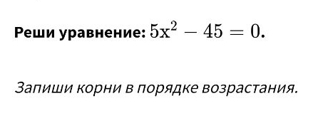 Ρеши уравнение: 5x^2-45=0. 
Заπиши корни в порядке возрастания.