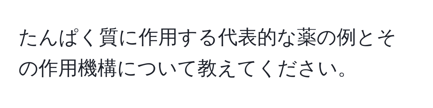 たんぱく質に作用する代表的な薬の例とその作用機構について教えてください。