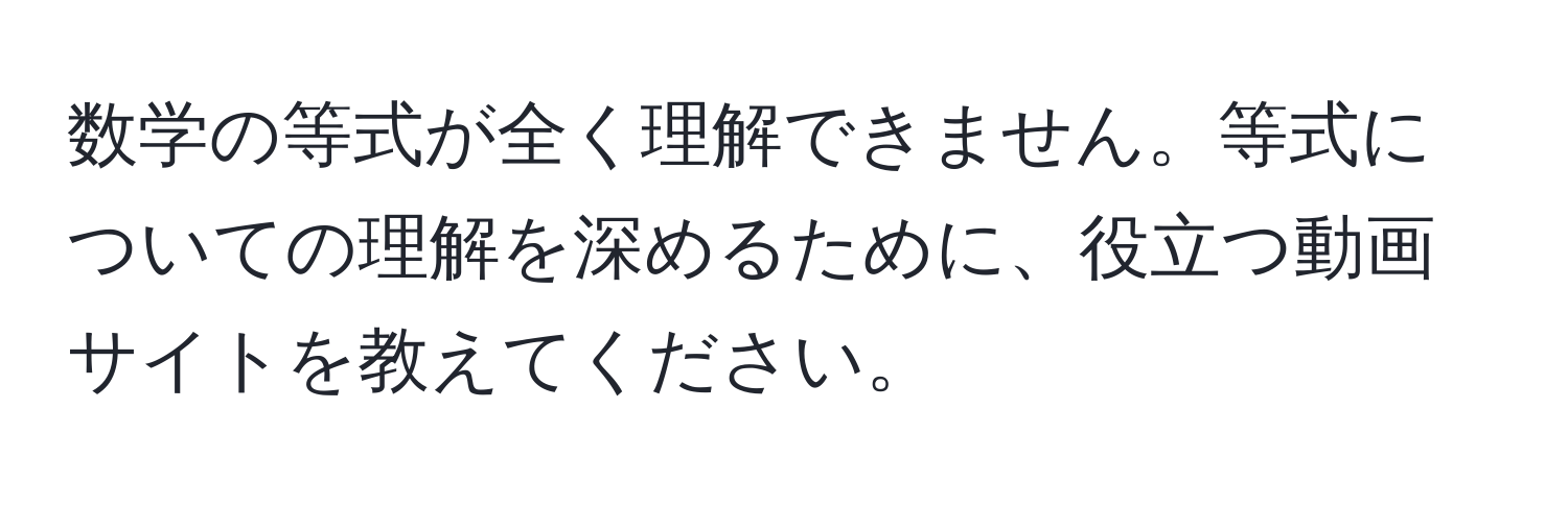 数学の等式が全く理解できません。等式についての理解を深めるために、役立つ動画サイトを教えてください。