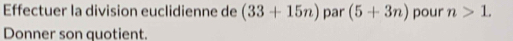 Effectuer la division euclidienne de (33+15n) par (5+3n) pour n>1. 
Donner son quotient.