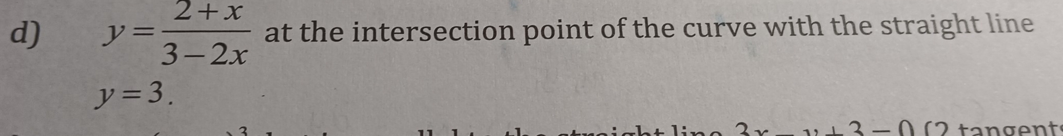 y= (2+x)/3-2x 
d) at the intersection point of the curve with the straight line
y=3.
,+3-0 1 tangent