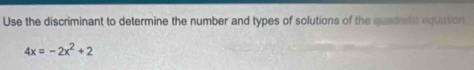 Use the discriminant to determine the number and types of solutions of the quadrafic equation.
4x=-2x^2+2