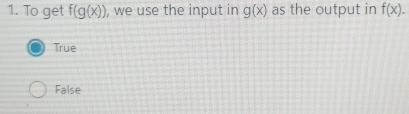 To get f(g(x)) , we use the input in g(x) as the output in f(x).
True
False