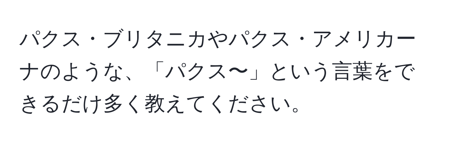 パクス・ブリタニカやパクス・アメリカーナのような、「パクス〜」という言葉をできるだけ多く教えてください。