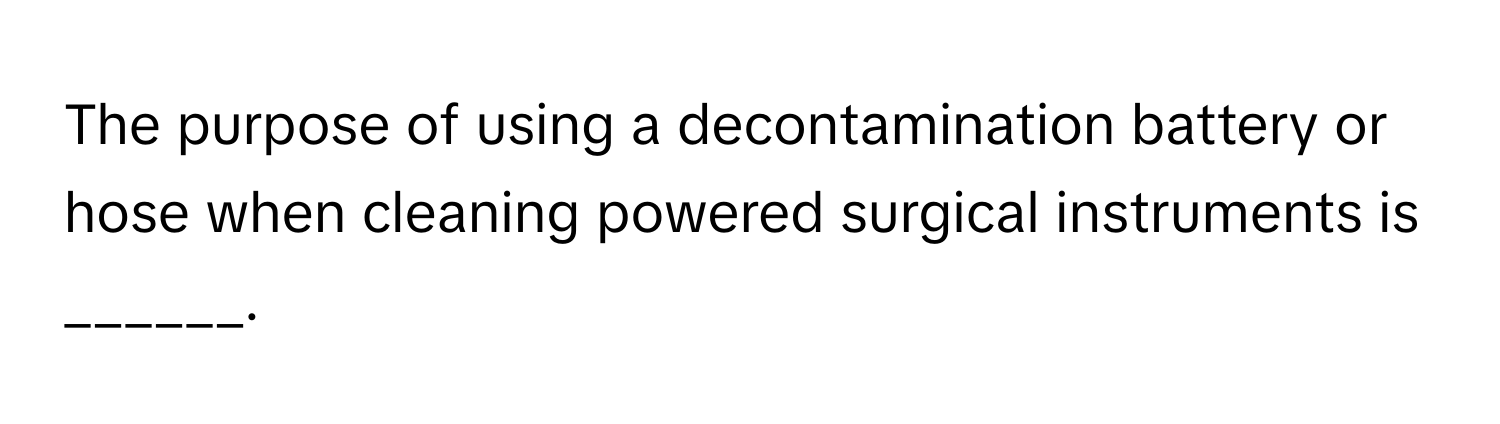 The purpose of using a decontamination battery or hose when cleaning powered surgical instruments is ______.