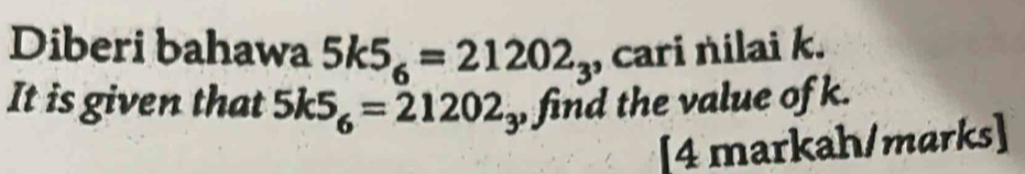 Diberi bahawa 5k5_6=21202_3 , cari nilai k. 
It is given that 5k5_6=21202_3 , find the value of k. 
[4 markah/marks]